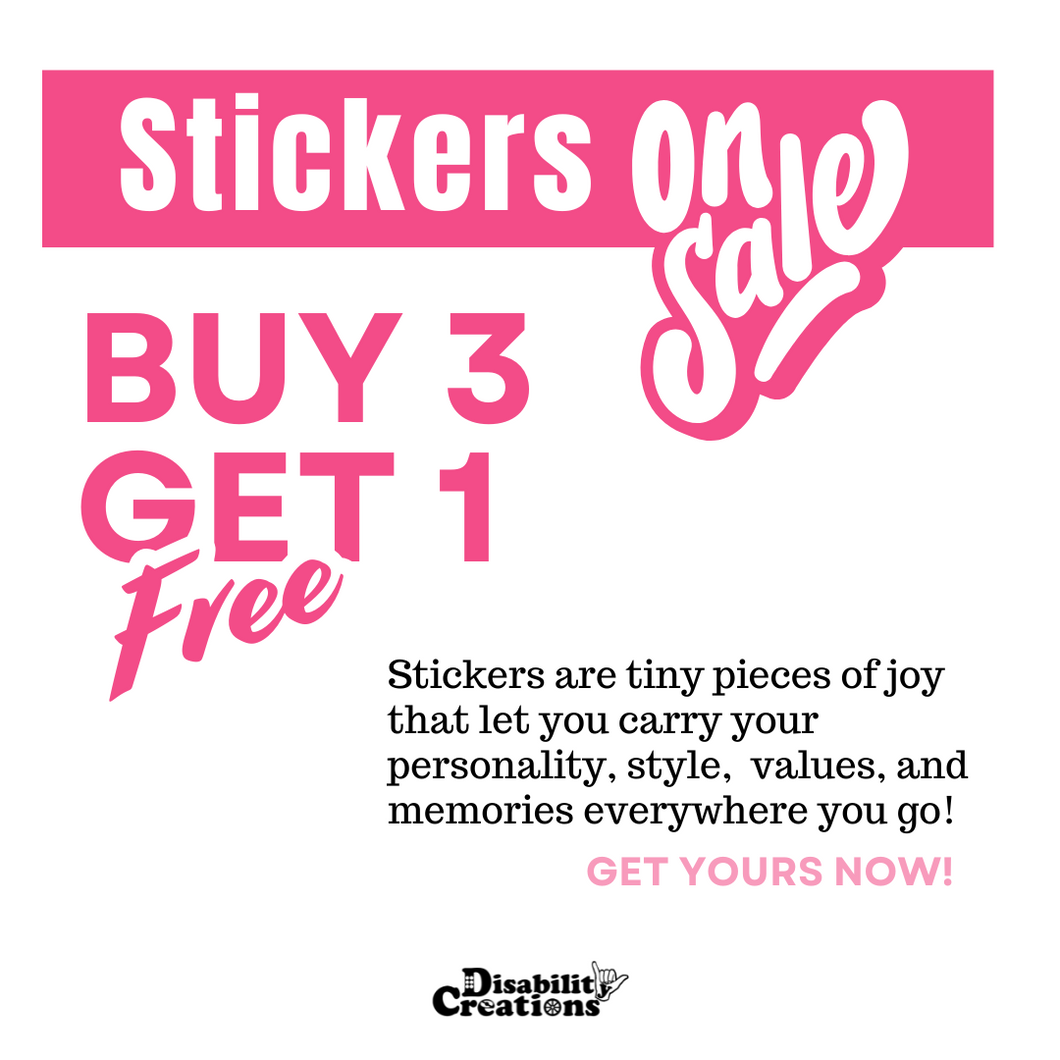 Buy 3 stickers and get one free advertisement. Text says, Stickers are tiny pieces of joy that let you carry your personality, style,  values, and memories everywhere you go! Get yours now! Disability Creations logo at the bottom